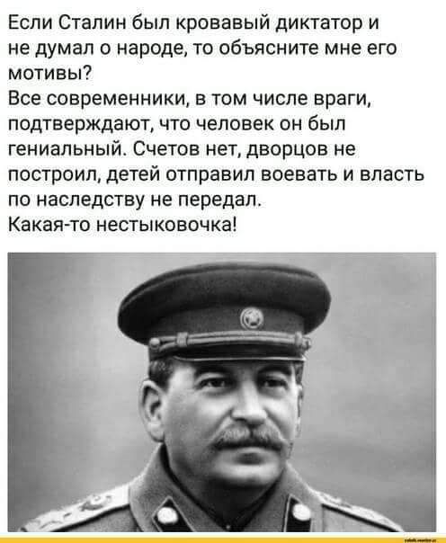 Если Сталин был кровавый диктатор и не думал о народе то объясните мне его мотивы Все современники в том числе враги подтверждают что человек он был гениальный Счетов нет дворцов не построил детей отправил воевать и власть по наследству не передал Какаято нестыковочка