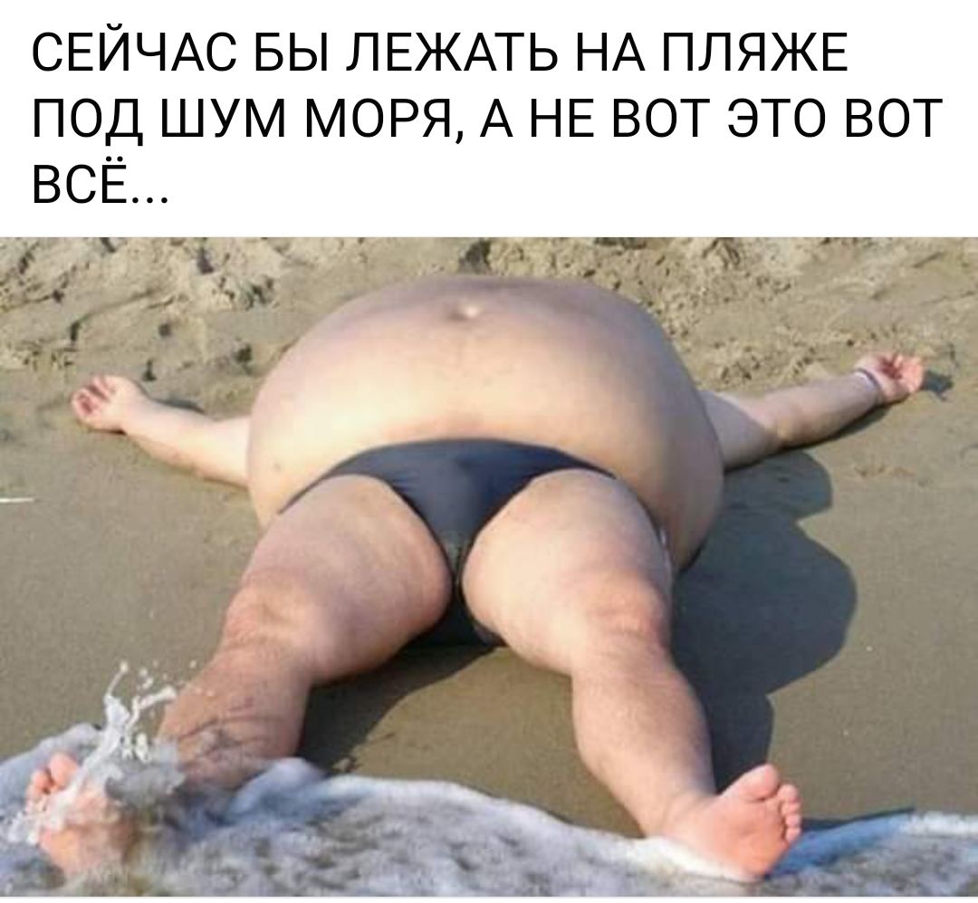 СЕЙЧАС БЫ ЛЕЖАТЬ НА ПЛЯЖЕ ПОД ШУМ МОРЯ А НЕ ВОТ ЭТО ВОТ ВСЁ