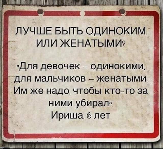 ЛУЧШЕ БЫТЬ ОДИНОКИМ ИЛИ ЖЕНАТЫМИ9 Для девочек одинокими для мальчиков _ женатыми Им же надо чтобы ктсуто за ними убирал Ириша 6 лет