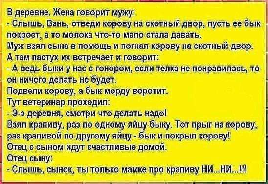 в деревне Жем твприт мужу Т _ Слышь Ешь огведи корову и чистый двор пусть с бык покроет то малек чта тп Мали стал давить Муж внял сына в пишешь и лптш корову из шитый двор А там пастух их встречает и говорит _ А ведь быки у нас шисром если телка не понравилась чо он ичого делать не будет Ппднели траву в морду норм Туг ветеринар проходил Зча деревня вытри что дептгь надо Вип крапиву раз по одному я