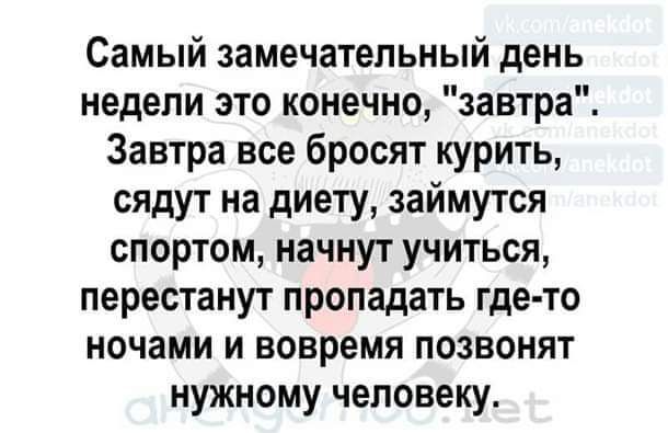 Самый замечательный день недели это конечно завтра Завтра все бросят курить сядут на диету займутся спортом начнут учиться перестанут пропадать где то ночами и вовремя позвонят нужному человеку