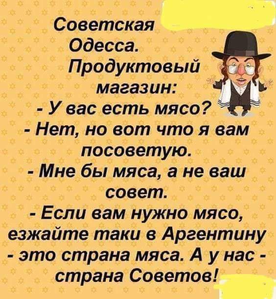 Советская Одесса Продуктовый _ магазин а У вас есть мясо Нет но вот что я вам посоветую Мне бы мяса а не ваш совет Если вам нужно мясо езжайте таки в Аргентину это страна мяса А у нас страна Советов