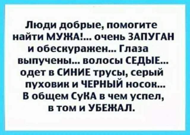 Люди добрые помогите найти МУЖАЕ очень ЗАПУГАН и обескуражеи Глаза выпучеиы волосы СЕДЫЕ одет в ИНИЕ трупдя серый пуховик и черныи носок В общем СуиА чем успел в том и УБЕЖАЛ