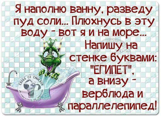 Я напопню ванну разведу пуд соли Ппюхнусь в эту воду вот я и на море Напишу на сгенке буквами ЕГИПЕТ а Внизу верблюда и параплепепипед