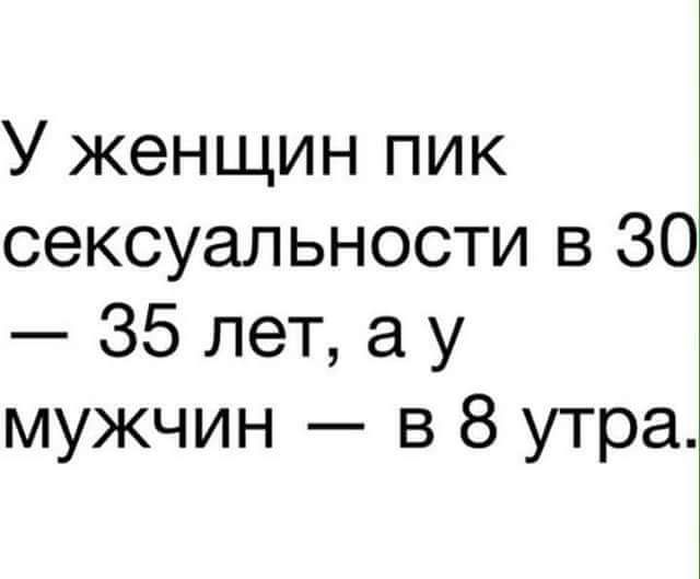 У женщин пик сексуальности в 30 35 лет а у мужчин в 8 утра