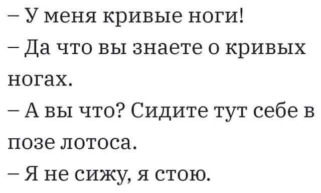 У меня кривые ноги Да что вы знаете о кривых ногах А вы что Сидите тут себе в позе лотоса Я не сижу я стою