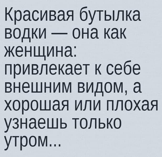 Красивая бутылка водки она как женщина привлекает к себе внешним видом а хорошая или плохая узнаешь только утром