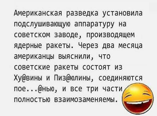 Американская разведка установила подслушивающую аппаратуру на советском заводе производящем ядерные ракеты Через два месяца американцы выяснили что советские ракеты состоят из Хувины и Пизюлины соединяются поенью и все три части полностью взаимозаменяемы