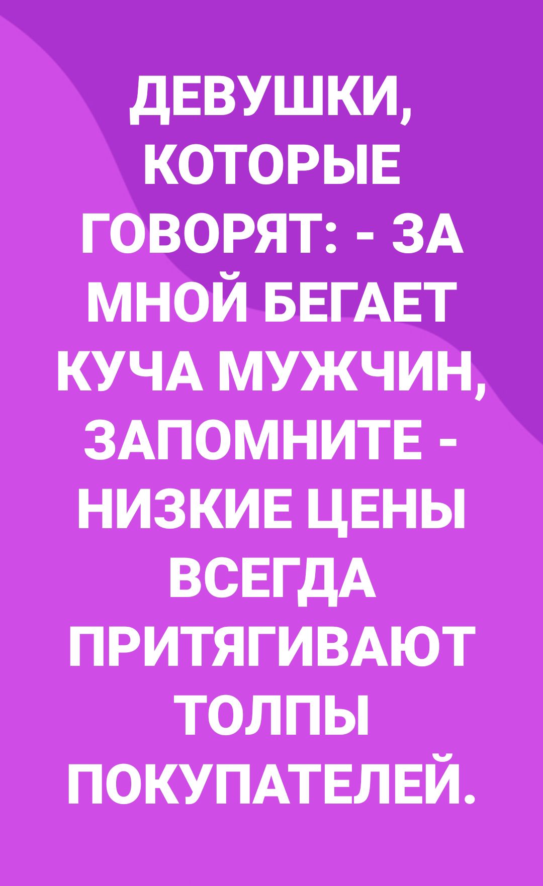 дЕВУШКИ которые говорят ЗА мной БЕГАЕТ КУЧА мужчин 3Апомнитв низкиЕ цЕны ВСЕГДА притягимют толпы ПОКУПАТЕЛЕЙ