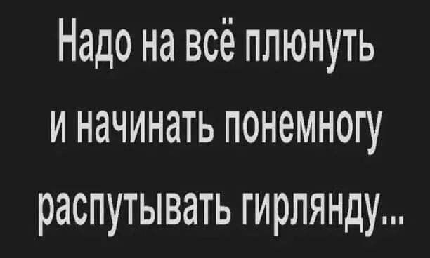 Надо на всё плюнуть и начинать понемногу распутывать гирлянду