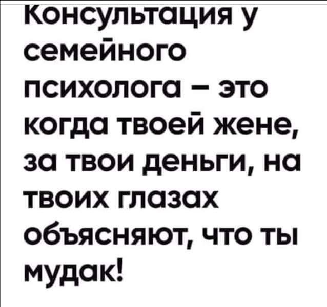 консультация у семейного психолога это когда твоей жене зо твои деньги на твоих глазах объясняют что ты мудак