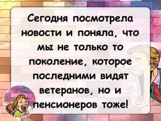 _ _ Ё Сегодня посмотрело 1 новости и поняла что мы не только то поколение которое последними видят ветеранов но и ааа пенсионеров тоже _ т 1 й