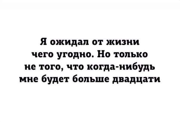 я ожидал от жизни чего угодно Но только не того что когда нибудь мне будет больше двадцати