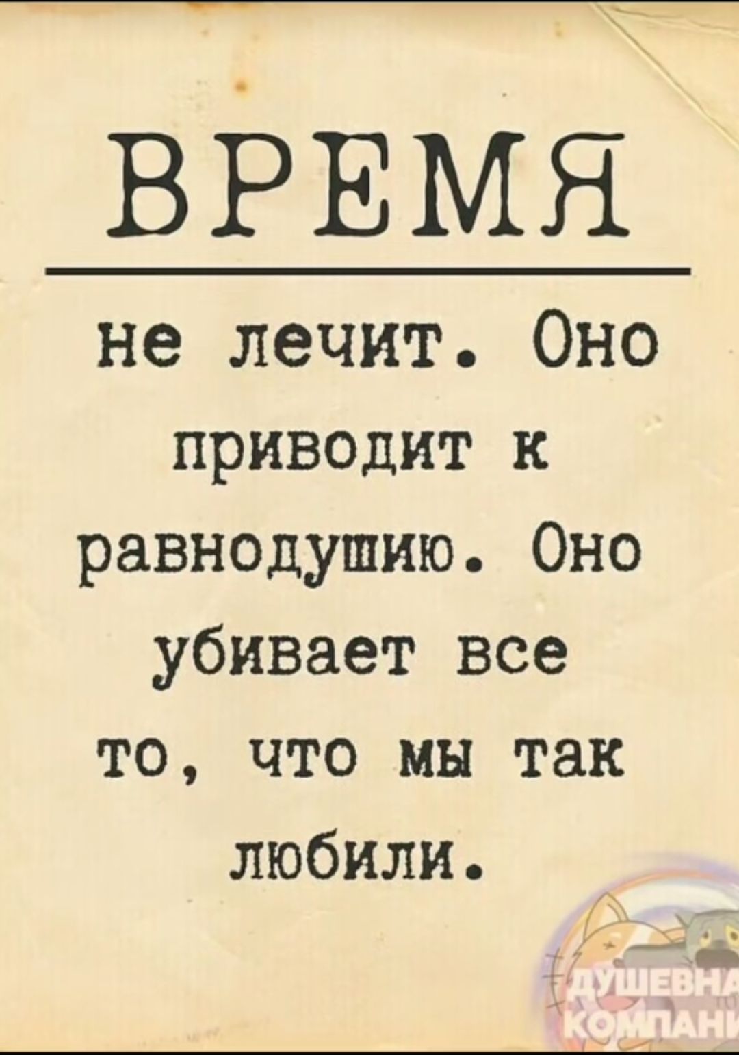 ВРЕМЯ не лечит Оно приводит к равнодушию Оно убивает все то что мы так любили