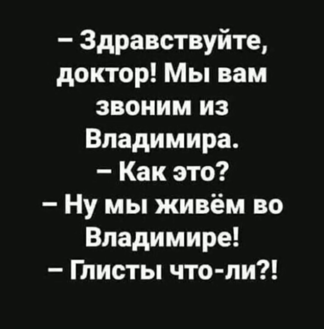 Здравствуйте доктор Мы вам звоним из Владимира Как это Ну мы живём во Владимире Глисты что пи