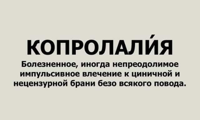 КОПРОЛАЛЙЯ Болезненное иногда непреодолимое импульсивное влечение к циничной и нецензурной брани безо всякого повода