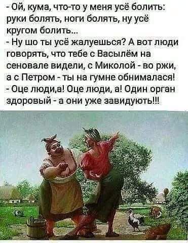 Ой кума чина у меня усё болить руки болять ноги болять ну усё кругом болит Ну шо ты усё жвпуешься А вот люди говорять что тебе Васыпем на сеновале видели Микопой во ржи а с Петром ты на гумне обнималася Оце людиа Оце люди 3 Один орган здоровый а они уже завидують
