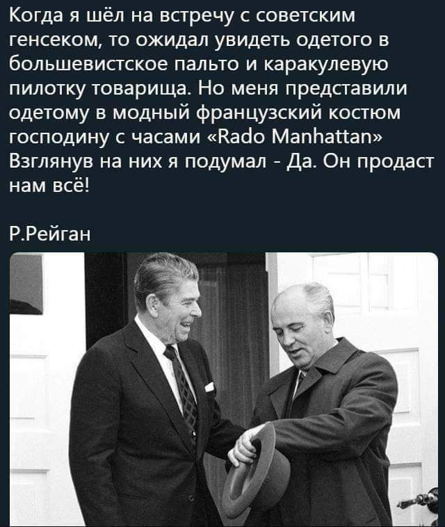 Когда я шёл на встречу с советским генсеком ТО ОЖИДЗЛ УВИДЕТЬ одетого В большевистское пальто и каракулевую пилотку товарища Но меня представили одетому в модный французский костюм господину с часами Кабо МапЬапап Взглянув на них я подумал Да Он продаст нам всё РРейган