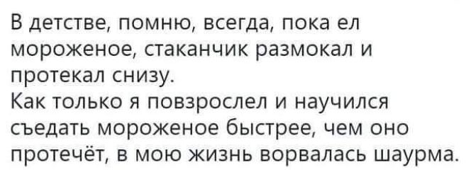 В детстве ПОМНЮ всегда пока ел мороженое СТЗКЭНЧИК РЗЗМОКЕЛ И ПРОТЕКЭЛ СНИЗу Как ТОЛЬКО Я повзрослел И научился съедать мороженое быстрее чем оно ПрОТЕЧёТ В МОЮ ЖИЗНЬ ВОРВЭЛЗСЬ шаурма