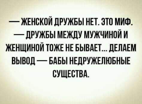 ЖЕНСКОЙ дРУЖБЫ НЕТ ЭТО МИФ _ дРУЖБЫ МЕЖДУ МУЖЧИНОЙ И ЖЕНЩИНОЙ ТОЖЕ НЕ БЫВАЕТ ЦЕПАЕМ ВЫВОД БАБЫ НЕЛРУЖЕЛЮБНЫЕ СУЩЕСТВА