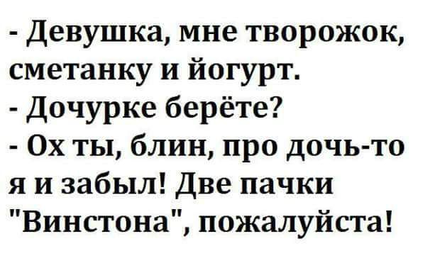 Девушка мне творожок сметанку и йогурт Дочурке берёте 0х ты блин про дочь то я и забыл Две пачки Винстона пожалуйста
