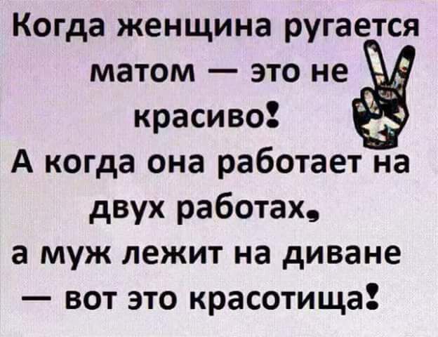 Когда женщина ругается матом это не красиво А когда она работает на двух работах а муж лежит на диване вот это красотища