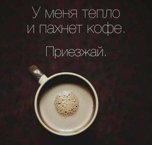 У меня тепло и пахнет кофе Приезжай