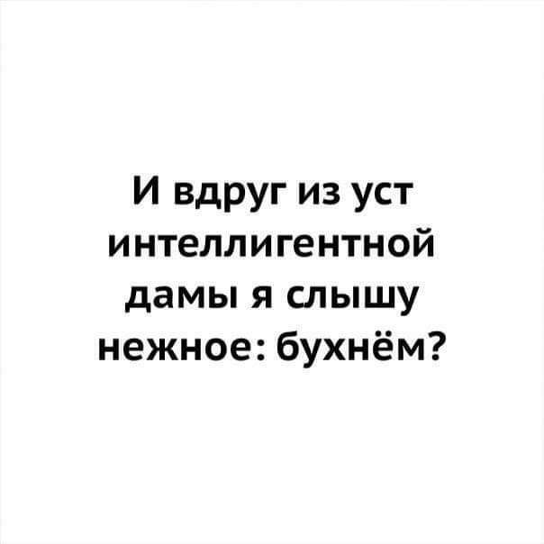 И вдруг из уст интеллигентной дамы я слышу нежное бухнём