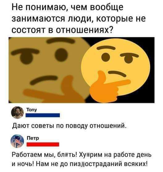 Не понимаю чем вообще занимаются людикоторые не состоят в отношениях _ о 1 ы тьму _ дают советы по поводу отношений пив Работаем мы бппь Ху рим на работе день и ночь Нам не до пизлостраданий всяких