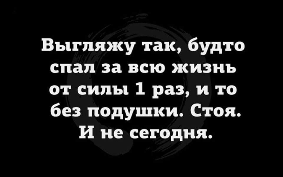 Выгляжу так будто спал за всю жизнь ат силы 1 раз и то без подушки Стоя и не сегодня