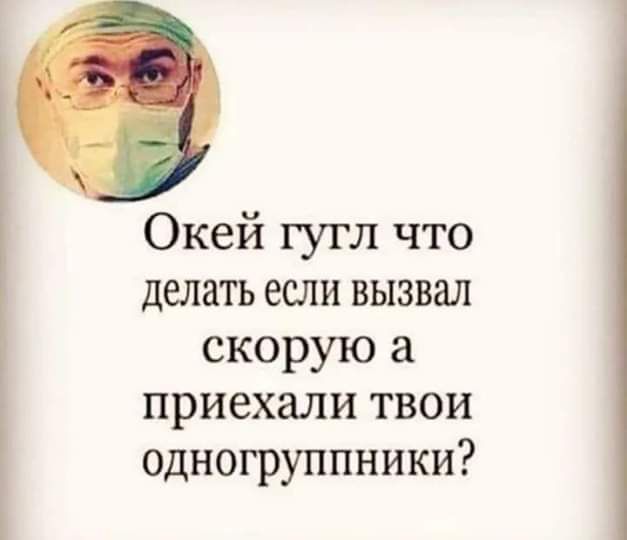Окей гугл что делать если вызвал скорую а приехали твои одногруппники
