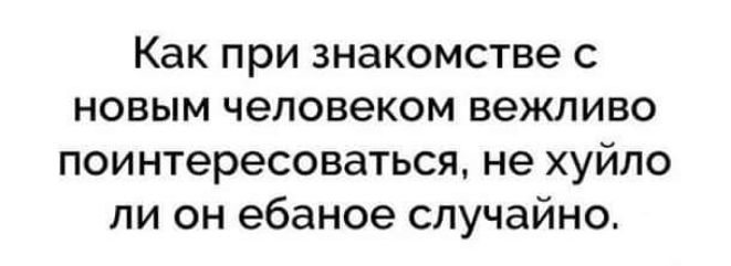 Как при знакомстве с новым человеком вежливо поинтересоваться не хуйло ли он ебаное случайно