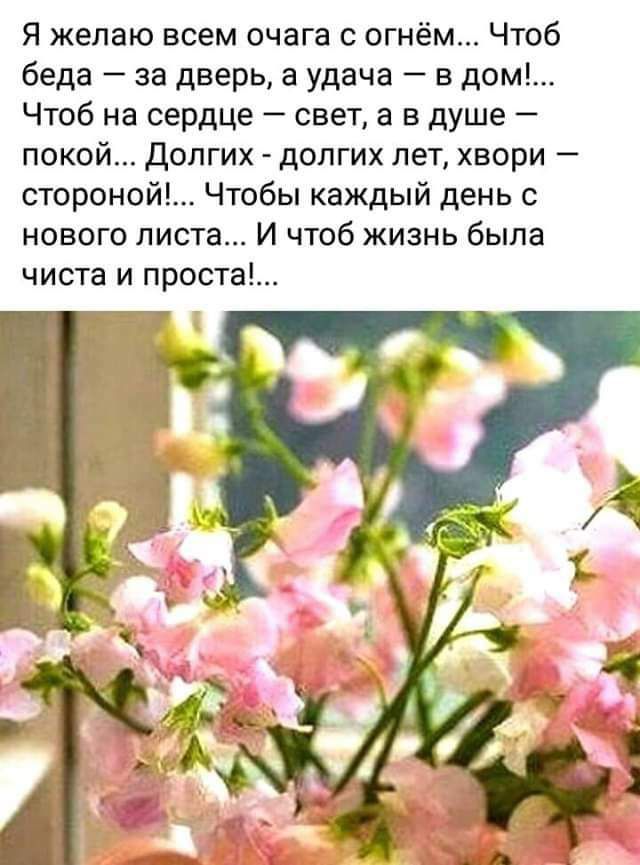 Я желаю всем очага с огнём Чтоб беда за дверь в удача в дом Чтоб на сердце свет а в душе покой Долгих долгих лет хвори стороной1 Чтобы каждый день с нового листа И чтоб жизнь была чиста и проста
