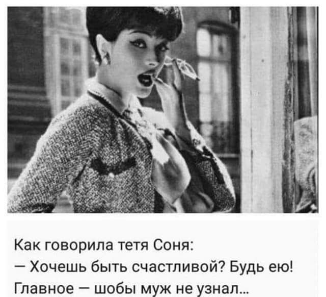 Как говорила тетя Соня Хочешь быть счастливой Будь ею Главное шобы муж не узнал