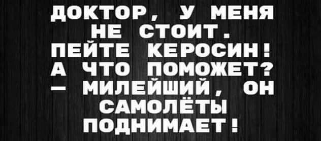 ПОКТОР У МЕНЯ ЛЕ СТОИТ ПЕИТЕ КЕРОСИН А ЧТО ПОМ9ЖЕТ МИЛЕЙШИИ ОН САМОЛЕТЫ ПОДНИМАЕТ