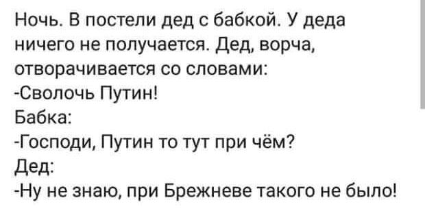 Ночь В постели дед бабкой У деда ничего не получается Дед ворча отворачивается со словами Свопочь Путин Бабка Господи Путин то тут при чём дед _Ну не знаю при Брежневе такого не было