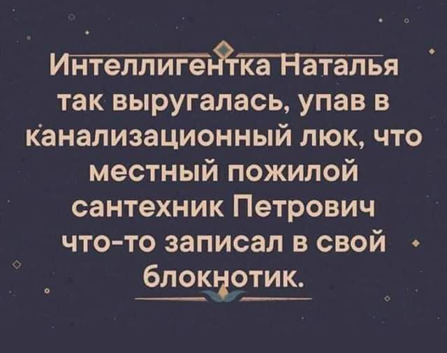 ьгя так выругалась упав в канализационный люк что местный пожилой сантехник Петрович что то записал в свой блотдотик