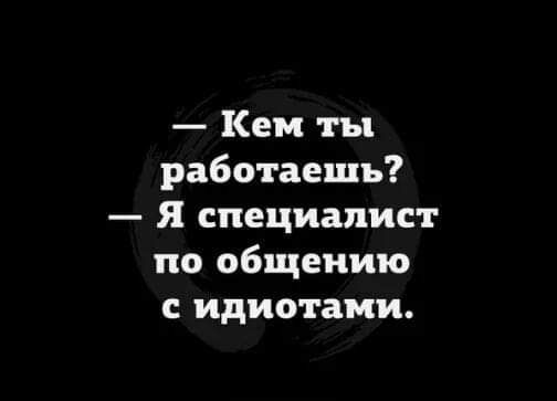 Кем ты работаешь Я специалист по общению идиотами