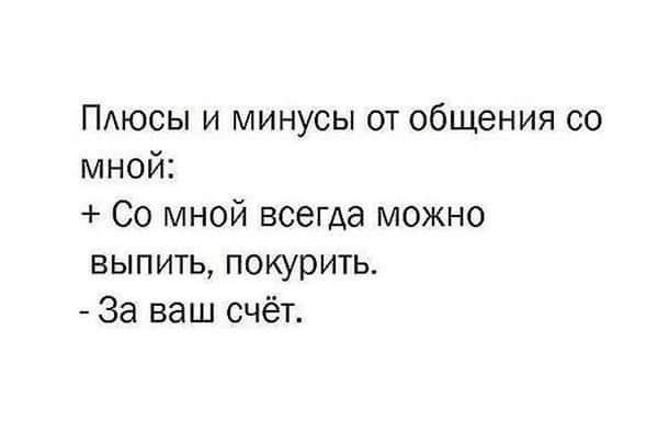 ПАюсы и минусы от общения со мной Со мной всегда можно ВЫПИТЬ покурить За ваш счёт