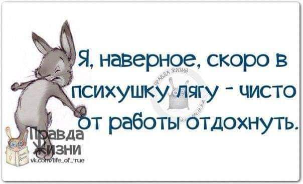 Я наверное скоро в психушкудягу чисто т работы Отдохнуть