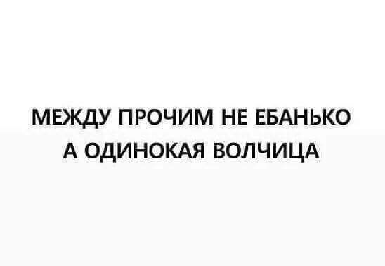 МЕЖДУ ПРОЧИМ НЕ ЕБАНЬКО А ОДИНОКАЯ ВОЛЧИЦА