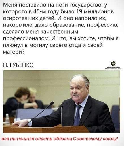 Меня поставило на ноги государство у которого в 45 м году было 19 миллионов осиротевших детей И оно напоили их накормило дало образование профессии сделало меня качественным профессионалом И что вы хотите чтобы я плюнул в могилу своего отца и своей матери н гувснко зндв с обидно Сосстснолу союзу