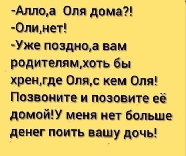 Аллоа Оля дома 0линет Уже поздноа вам родителямхоть бы хренгде 0ляс кем Оля Позвоните и позовите её домой меня нет больше денег поить вашу дочь