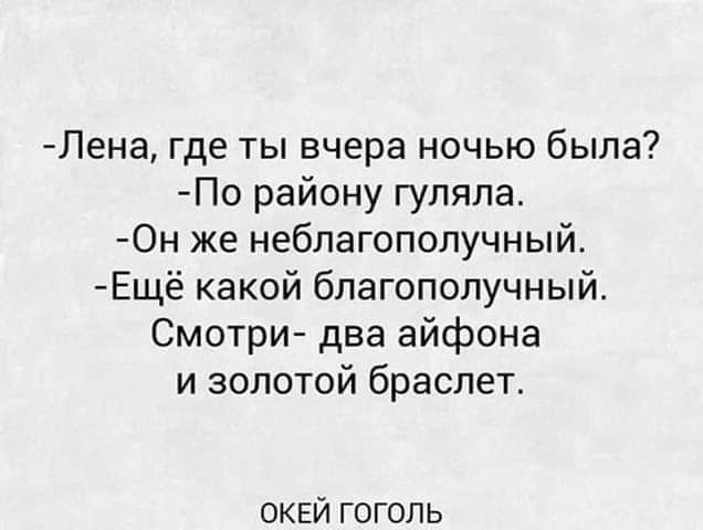 Лена где ты вчера ночью была По району гуляла 0н же неблагополучный Ещё какой благополучный Смотри два айфона и золотой браслет оквй гоголь