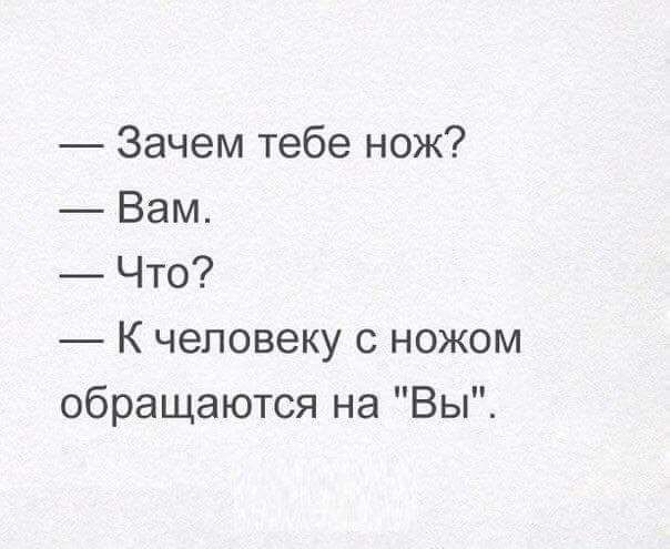 Зачем тебе нож Вам Что К человеку с ножом обращаются на Вы