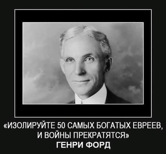 ИЗОПИРУЙТЕ_50 САМЫХ БОГАТЫХ ЕБРЕЕВ И ВОИНЫ ПРЕКРАТЯТСЯ ГЕНРИ ФОРД