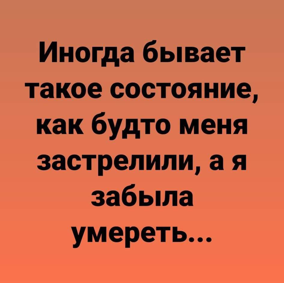 Иногда бывает такое состояние как будто меня застрелили а я забыла умереть