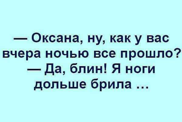 Оксана ну как у вас вчера ночью все прошло Да блин Я ноги дольше брила