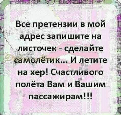 Все претензии в мой адрес запишите на листочек сделайте сэмолётик И летите на хер Счастливого полёта Вам и Вашим пассажирам