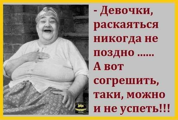 Девочки раскаяться никогда не поздно А вот согрешить таки можно и не успеть